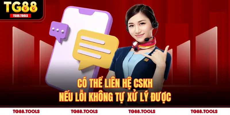 Có thể liên hệ CSKH nếu lỗi không tự xử lý được