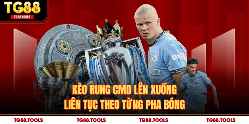 Kèo rung CMD lên xuống liên tục theo từng pha bóng