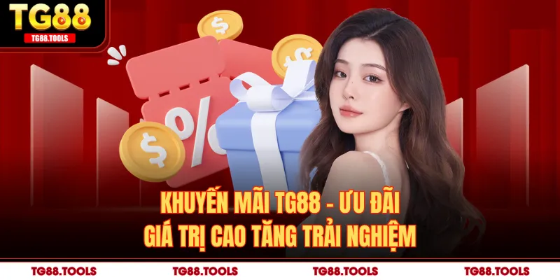 Khuyến Mãi TG88 - Ưu Đãi Giá Trị Cao Tăng Trải Nghiệm
