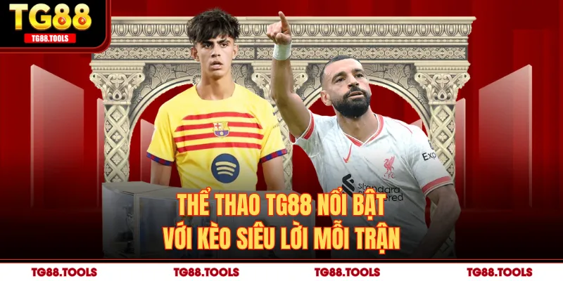 Thể thao TG88 nổi bật với kèo siêu lời mỗi trận